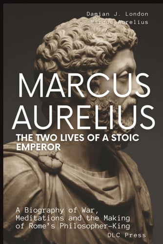 Cover of Marcus Aurelius: The Two Lives of a Stoic Emperor: A Biography of War, Meditations and the Making of Rome’s Philosopher-King (Stoic Series)