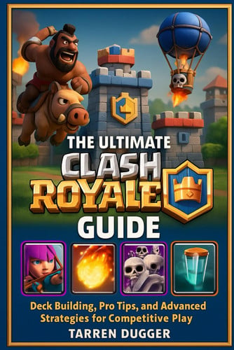 Cover of The Ultimate Clash Royale Guide: Deck Building, Pro Tips, and Advanced Strategies for Competitive Play (Mobile Game Mastery: Pro Strategies, Decks & Guides for Competitive Play)