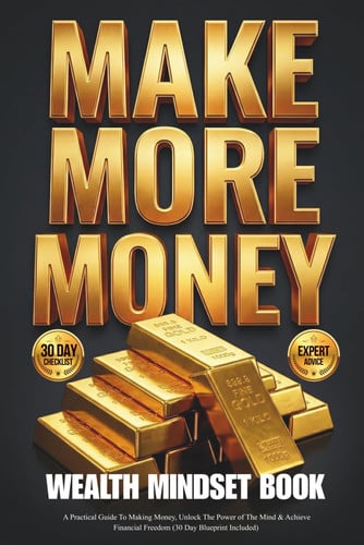 Cover of Make More Money Wealth Mindset Book: A Practical Guide To Making Money, Unlock The Power of The Mind & Achieve Financial Freedom (30 Day Blueprint Included)