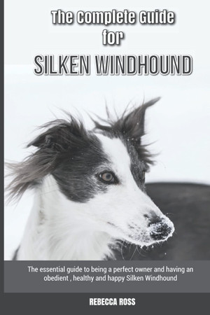 Cover of The Complete Guide for Silken Windhound: The Essential Guide to Being a Perfect Owner and Having an Obedient, Healthy, and Happy Silken Windhound