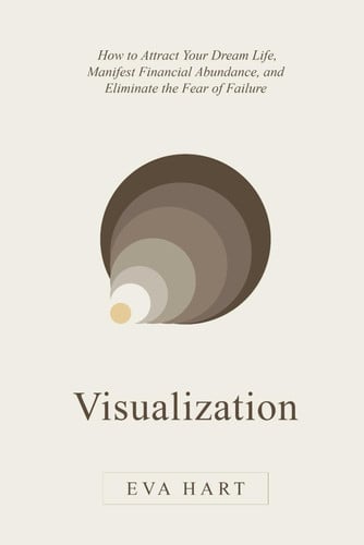 Cover of Visualization: How to Attract Your Dream Life, Manifest Financial Abundance, and Eliminate the Fear of Failure