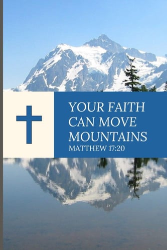 Cover of Notebook Matthew 17:20 You Don't Have Enough Faith, Jesus Told Them. I Tell You the Truth, If You Had Faith Even As Small As a Mustard Seed, You Could Say to This Mountain, 'Move From Here to There,' and It Would Move. Nothing Would Be Impossible