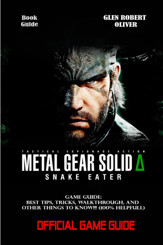 Cover of METAL GEAR SOLID DELTA: SNAKE EATER GAME GUIDE: Best Tips, Tricks, Walkthrough, and Other Things To Know!!! (100% Helpfull)
