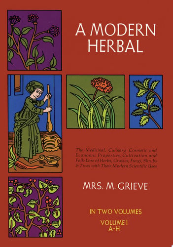 Cover of A Modern Herbal: The Medicinal, Culinary, Cosmetic and Economic Properties, Cultivation and Folk-lore of Herbs, Grasses, Fungi, Shrubs, & Trees With All Their Modern Scientific Uses
