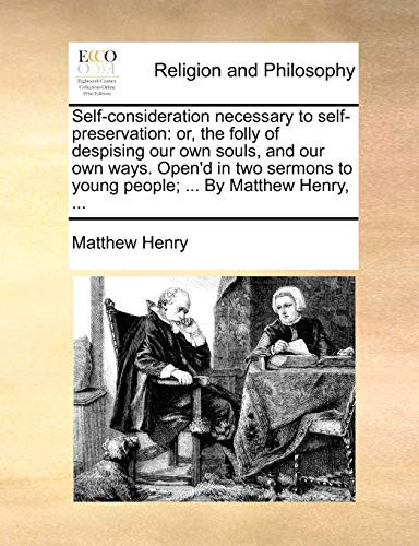 Cover of Self-consideration Necessary to Self-preservation: Or, the Folly of Despising Our Own Souls, and Our Own Ways. Open'd in Two Sermons to Young People; ... By Matthew Henry, ...