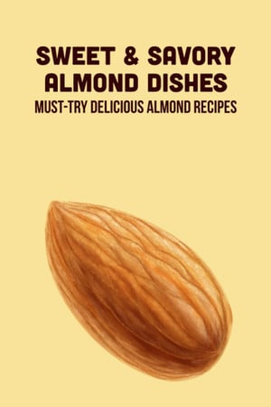 Cover of Sweet & Savory Almond Dishes: Must-Try Delicious Almond Recipes: Recipes Using Almonds