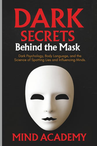 Cover of Dark Secrets Behind the Mask: Dark Psychology, Body Language, and the Science of Spotting Lies and Influencing Minds.