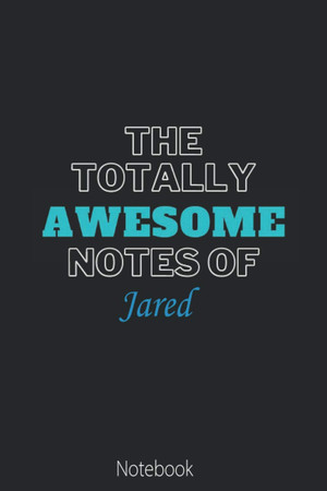 Cover of The Totally Awesome Notes Of Jared: Cool Name Journal for Jared| Birthday Gift | The Perfect Personalised Name Journal Gift for Husband,Brother,Son ... Jared|Lined Notebook 6 X 9 Inches , 100 Pages