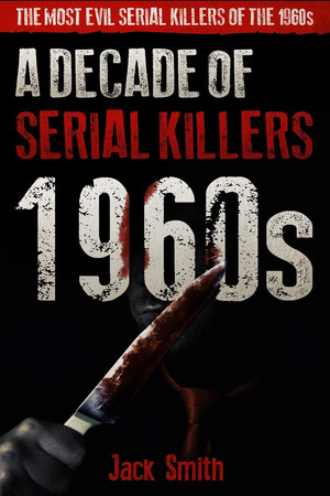 Cover of 1960s - A Decade of Serial Killers The Most Evil Serial Killers of the 1960s