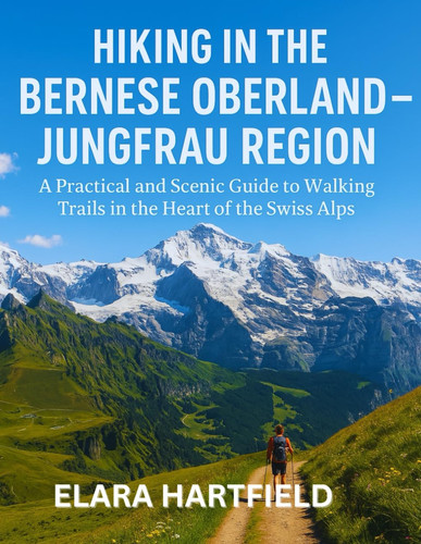 Cover of Hiking in the Bernese Oberland - Jungfrau Region - A Practical and Scenic Guide to Walking Trails in the Heart of the Swiss Alps