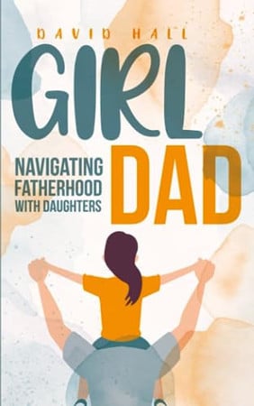 Cover of Girl Dad: Navigating Fatherhood With Daughters (The Dad-to-Be Handbook: A Guide for First-Time Fathers)