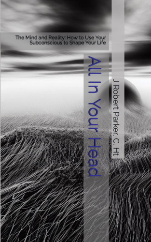 Cover of All In Your Head: The Mind and Reality: How to Use Your Subconscious to Shape Your Life