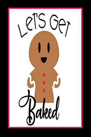 Cover of Let's Get BAKED: Lined Notebook - Funny Notebook for Co-Workers and Friends