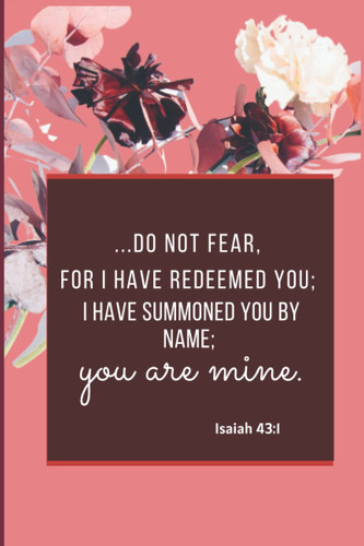 Cover of Notebook: Do Not Fear For I Have Redeemed You; I Have Summoned You By Name; You Are Mine. Isaiah 43:1