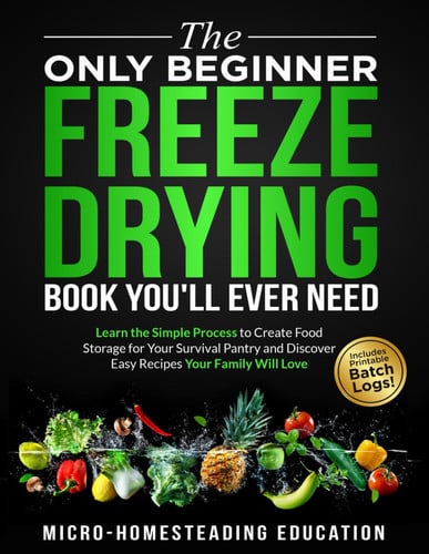 Cover of The Only Beginner Freeze Drying Book You'll Ever Need Learn the Simple Process to Create Food Storage for Your Survival Pantry and Discover Easy Recipes Your Family Will Love