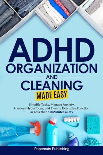 Cover of ADHD Organization and Cleaning Made Easy Simplify Tasks, Manage Anxiety, Harness Hyperfocus, and Elevate Executive Function in Less Than 10 Minutes a Day