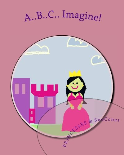 Cover of A. . B. . C. . Imagine! Princesses and Sno-Cones