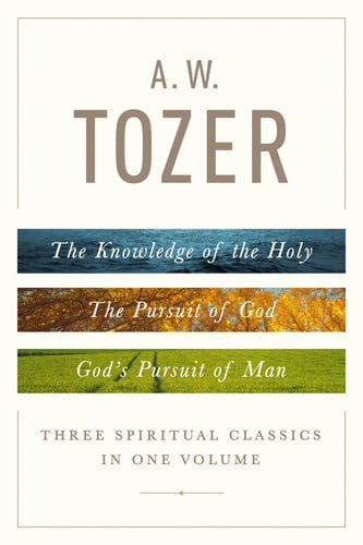 Cover of A. W. Tozer: Three Spiritual Classics in One Volume The Knowledge of the Holy, the Pursuit of God, and God's Pursuit of Man