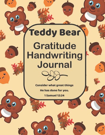 Cover of Teddy Bear Gratitude Handwriting Journal. Consider What Great Things He Has Done For You. 1 Samuel 12:24: A Fall Themed Learning Resource for Age 4-8 ... And Printing This Season and Everyday.