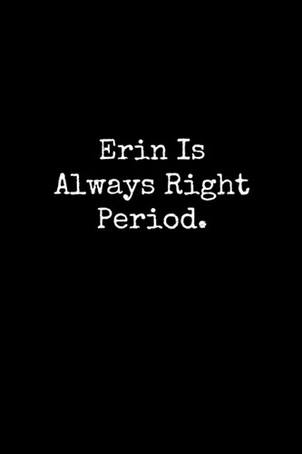 Cover of Erin Is Always Right Period: Erin Notebook, Funny Gift For Erin, Personal Erin Journal, Erin Gift Ideas, Erin Notepad