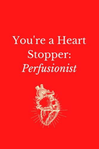Cover of You're a Heart Stopper Perfusionist Notebook: Perfusion Journal, To Do List, Perfusionist Appreciation, Surgery and Patient Care Notes