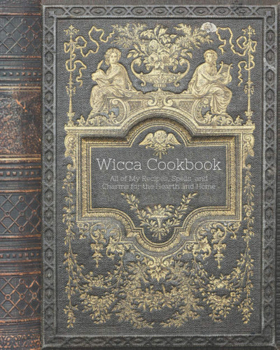 Cover of Wicca Cookbook - All of My Recipes, Spells and Charms for the Hearth and Home