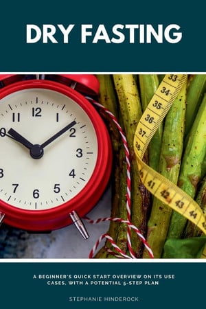 Cover of Dry Fasting - A Beginner's Quick Start Overview on Its Use Cases, With a Potential 5-Step Plan
