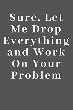 Cover of Sure, Let Me Drop Everything and Work in Your Problem Lined Notebook / Journal Gift, 110 Pages, 6x9, Soft Cover, Matte Finish
