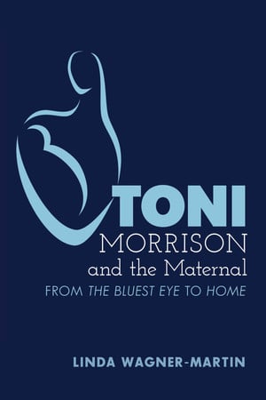 Cover of Toni Morrison and the Maternal: From the Bluest Eye to Home