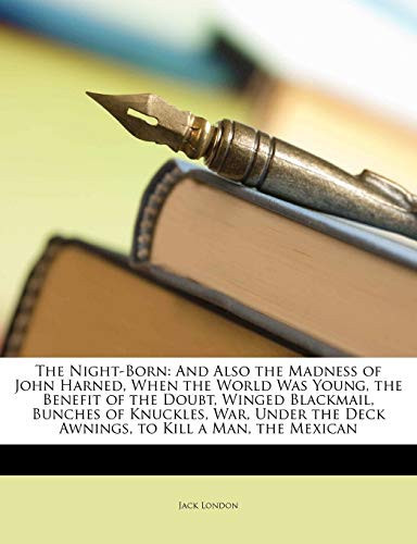 Cover of The Night-Born: And Also the Madness of John Harned, When the World Was Young, the Benefit of the Doubt, Winged Blackmail, Bunches of Knuckles, War, Under the Deck Awnings, to Kill a Man, the Mexican