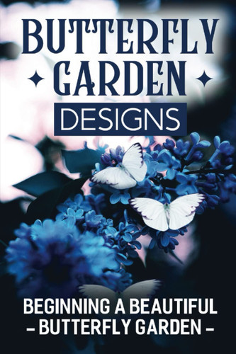 Cover of Butterfly Garden Designs: Beginning A Beautiful Butterfly Garden
