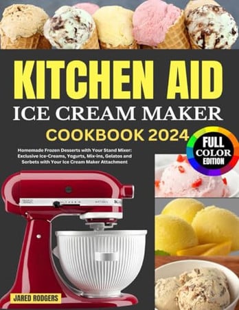 Cover of Kitchen Aid Ice Cream Maker Cookbook 2024: Homemade Frozen Desserts With Your Stand Mixer: Exclusive Ice-Creams, Yogurts, Mix-ins, Gelatos and Sorbets With Your Ice Cream Maker Attachment