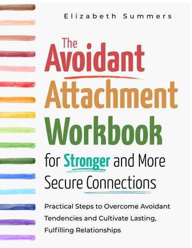 Cover of The Avoidant Attachment Workbook for Stronger and More Secure Connections: Practical Steps to Overcome Avoidant Tendencies and Cultivate Lasting, Fulfilling Relationships