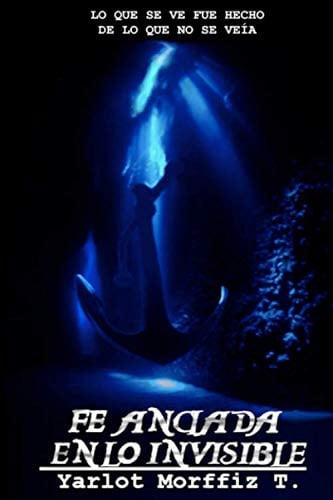 Cover of Fe Anclada En Lo Invisible: Lo Que Se Ve Fue Hecho De Lo Que No Se Veía (Spanish Edition)