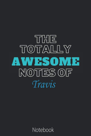 Cover of The Totally Awesome Notes Of Travis: Cool Name Journal for Travis| Birthday Gift | The Perfect Personalised Name Journal Gift for Husband,Brother,Son ... Notebook 6 X 9 Inches , 100 Pages