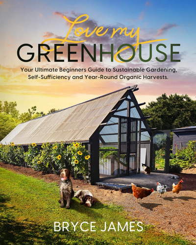 Cover of Love My Greenhouse: Your Ultimate Beginners Guide to Sustainable Gardening, Self- Sufficiency and Year-Round Organic Harvests
