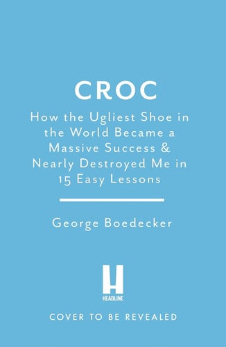 Cover of Croc - How the Ugliest Shoe in the World Became a Massive Success & Nearly Destroyed Me in 15 Easy Lessons