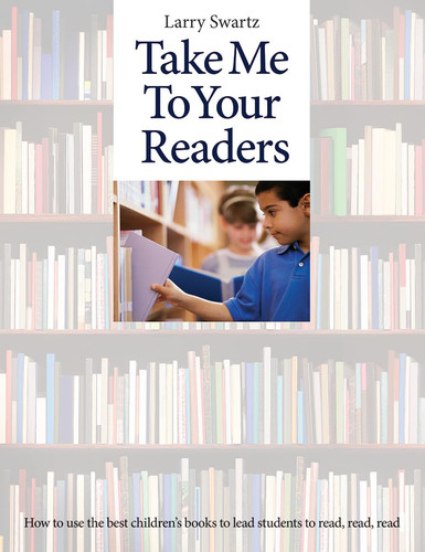 Cover of Take Me to Your Readers: How to Use the Best Children's Books to Lead Students to Read, Read, Read