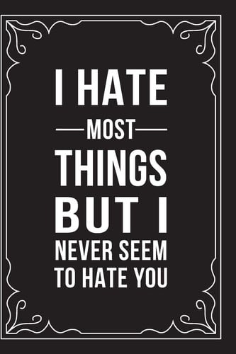 Cover of I Hate Most Things But I Never Seem to Hate You This 6 X9 Journal Features Funny Relationship Quotes, Makes Great Gift Idea for Valentines Day, Or Anniversary, 6 X9 100 Pages