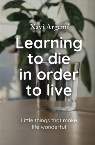 Cover of Learning to Die in Order to Live: Little Things That Make Life Wonderful