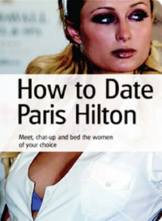 Cover of How to Date Paris Hilton: ...advice and Instruction on How to Attract and Bed the Women You Want!