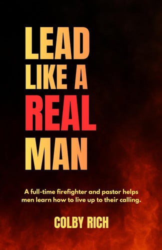 Cover of Lead Like a Real Man: A Full-time Firefighter and Pastor Helps Men Learn How to Live Up to Their Calling.