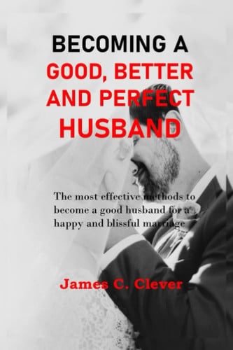 Cover of Becoming a Good, Better and Perfect Husband: The Most Effective Methods to Become a Good Husband for a Happy and Blissful Marriage.