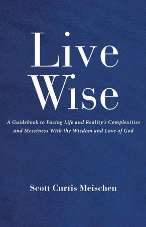 Cover of Live Wise A Guidebook to Facing Life and Reality's Complexities and Messiness With the Wisdom and Love of God
