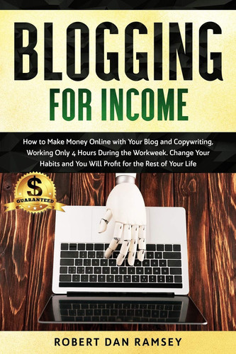 Cover of Blogging for Income: How to Make Money Online With Your Blog and Copywriting, Working Only 4 Hours During the Workweek. Change Your Habits and You Will Profit for the Rest of Your Life