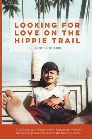 Cover of LOOKING FOR LOVE ON THE HIPPIE TRAIL: A Naive Young Girls Tale of What Happened When She Decided to Go Alone to India on the Back of a Truck