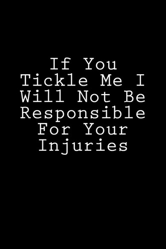 Cover of If You Tickle Me I Will Not Be Responsible for Your Injuries Notebook