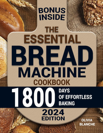 Cover of The Essential Bread Machine Cookbook: Elevate Your Home Baking With Irresistibly Fresh Loaves and Master the Craft of Easy & Nutritious Bread Making With Pro Tips for Effortless Bakehouse Quality