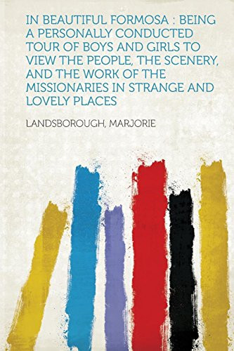 Cover of In Beautiful Formosa: Being a Personally Conducted Tour of Boys and Girls to View the People, the Scenery, and the Work of the Missionaries in Strange and Lovely Places