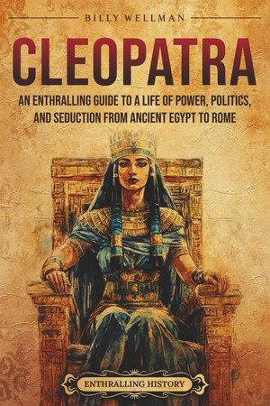Cover of Cleopatra: An Enthralling Guide to a Life of Power, Politics, and Seduction From Ancient Egypt to Rome (Egyptian Mythology and History)
